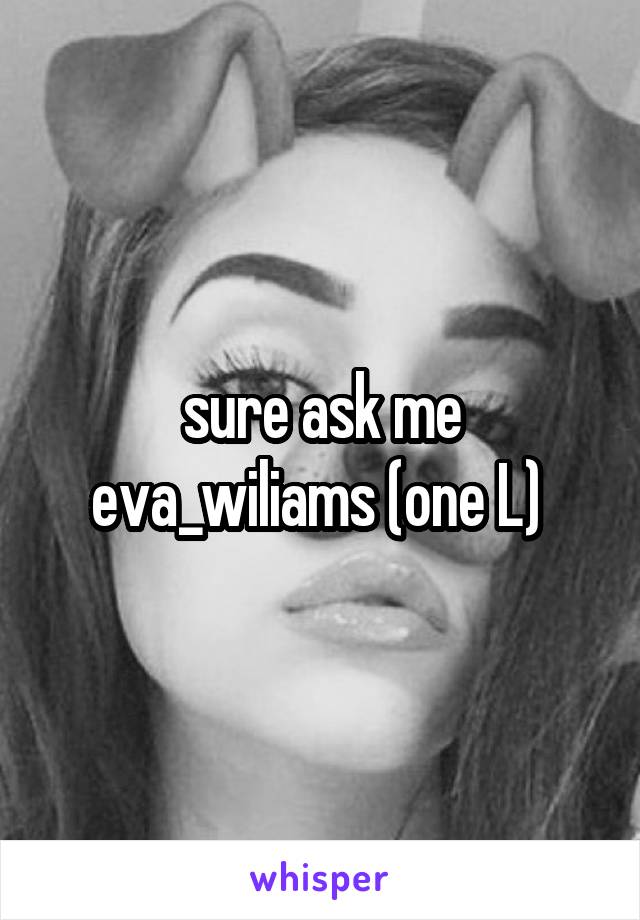 sure ask me eva_wiliams (one L) 