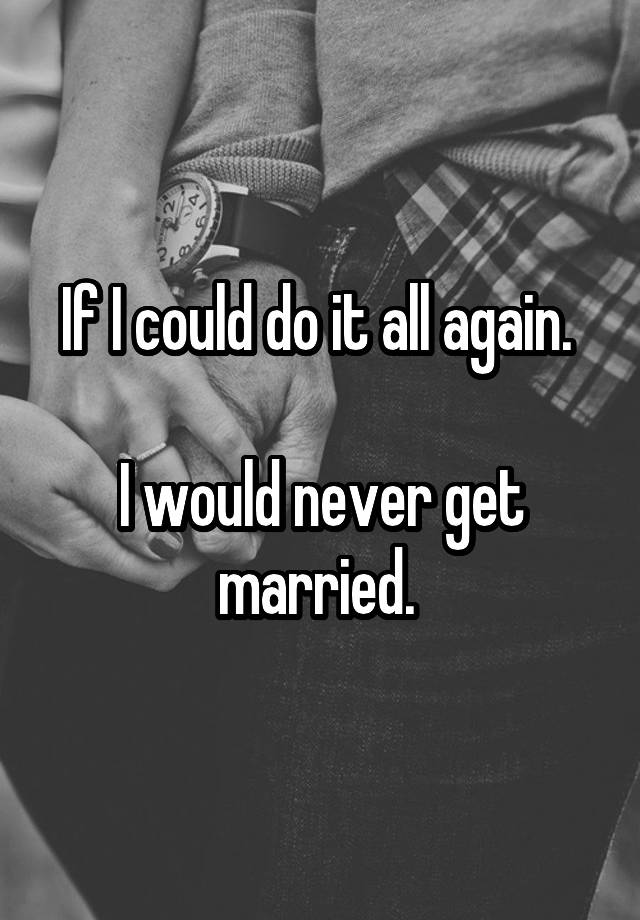 if-i-could-do-it-all-again-i-would-never-get-married