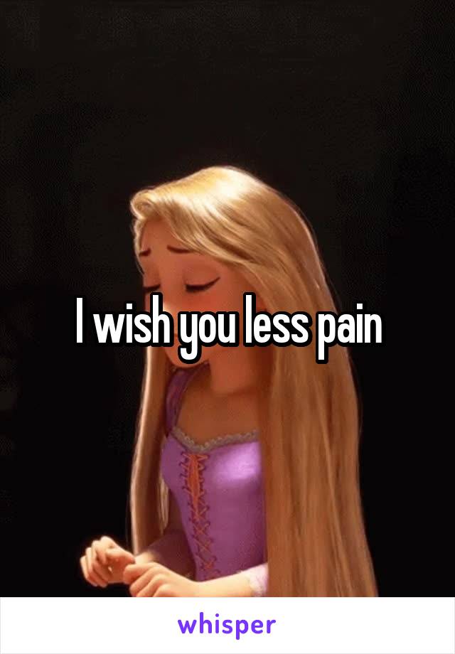 I wish you less pain