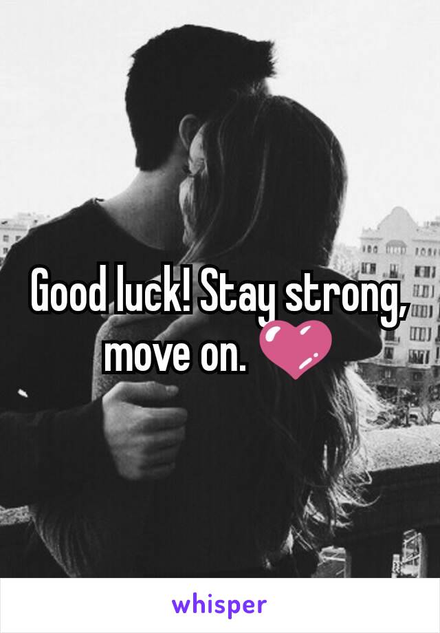 Good luck! Stay strong, move on. 💜