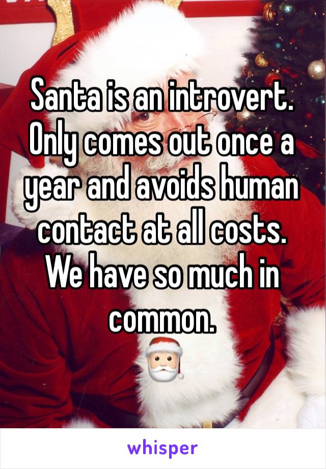 Santa is an introvert.
Only comes out once a year and avoids human contact at all costs.
We have so much in common.
🎅🏻