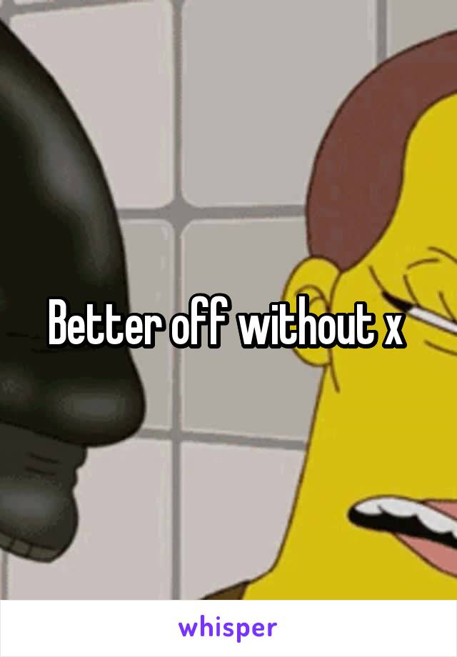 Better off without x 