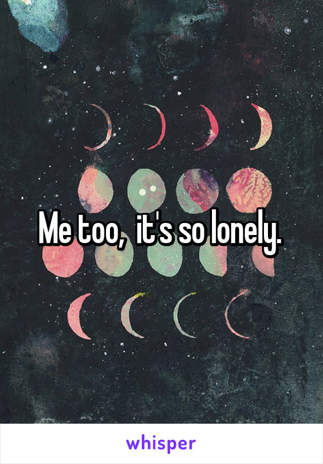 Me too,  it's so lonely. 