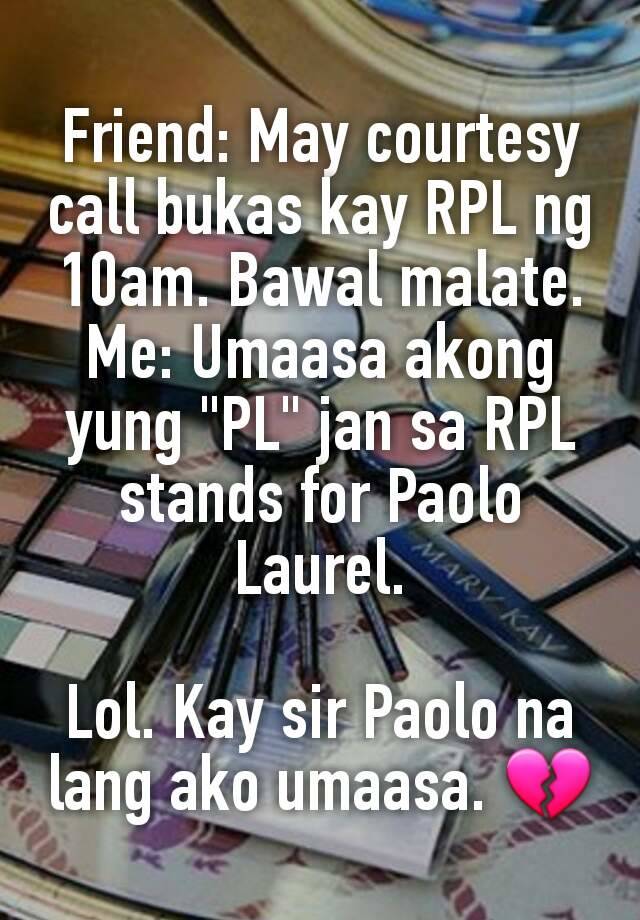 Friend: May courtesy call bukas kay RPL ng 10am. Bawal malate. Me ...