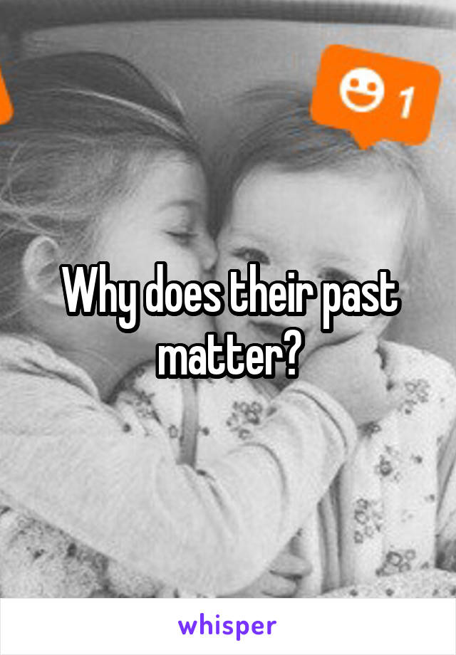 Why does their past matter?