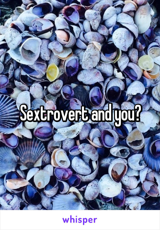 Sextrovert and you?