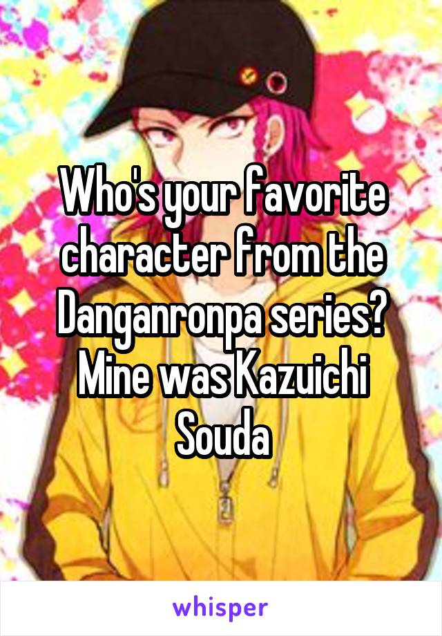 Who's your favorite character from the Danganronpa series? Mine was Kazuichi Souda