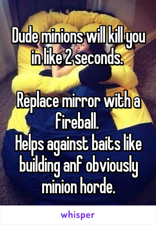 Dude minions will kill you in like 2 seconds. 

Replace mirror with a fireball. 
Helps against baits like building anf obviously minion horde.