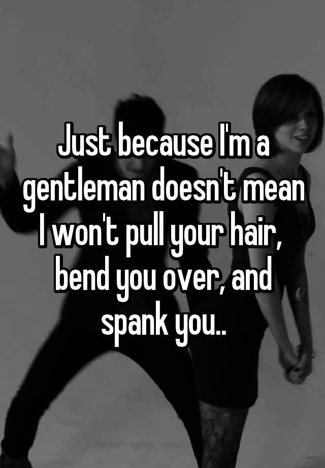 Just Because Im A Gentleman Doesnt Mean I Wont Pull Your Hair Bend