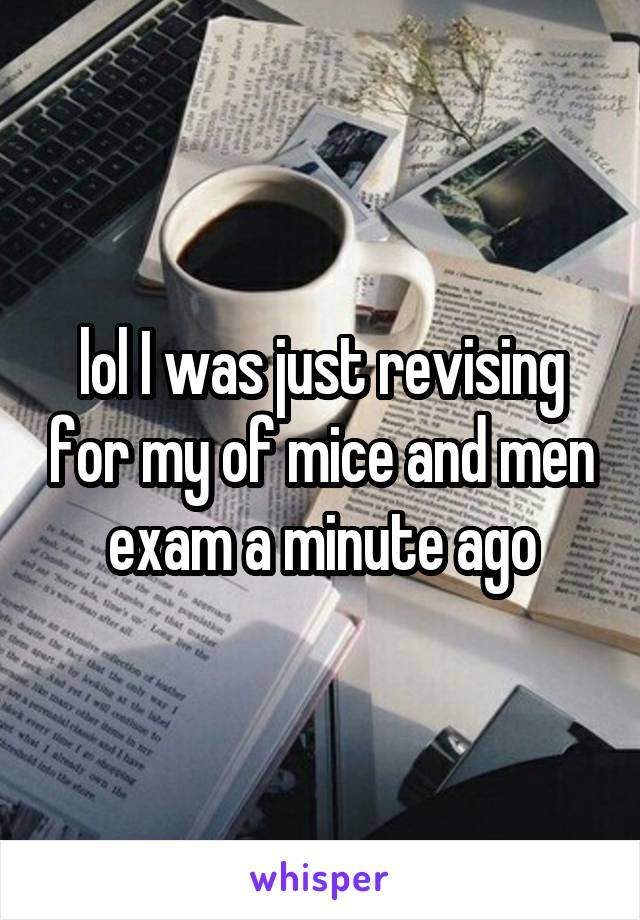 lol I was just revising for my of mice and men exam a minute ago