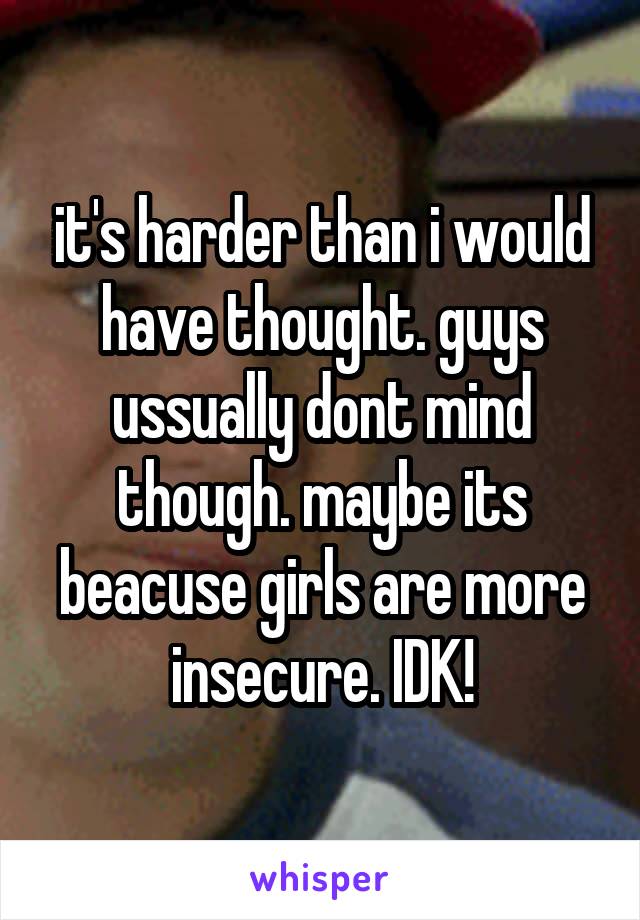 it's harder than i would have thought. guys ussually dont mind though. maybe its beacuse girls are more insecure. IDK!