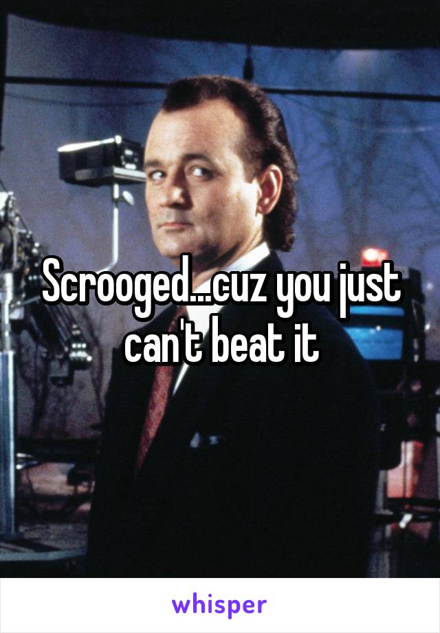 Scrooged...cuz you just can't beat it