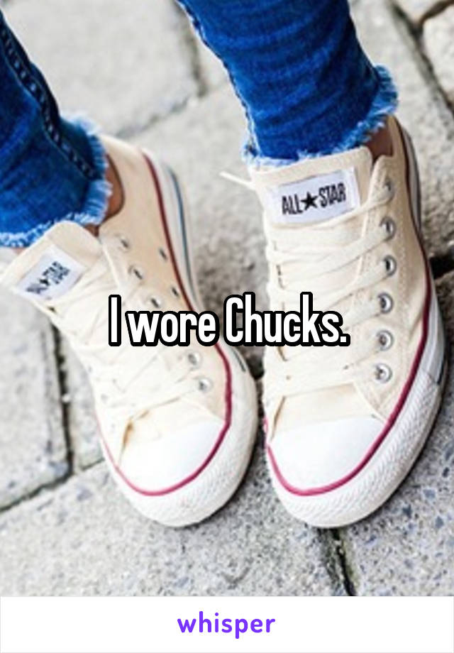 I wore Chucks.