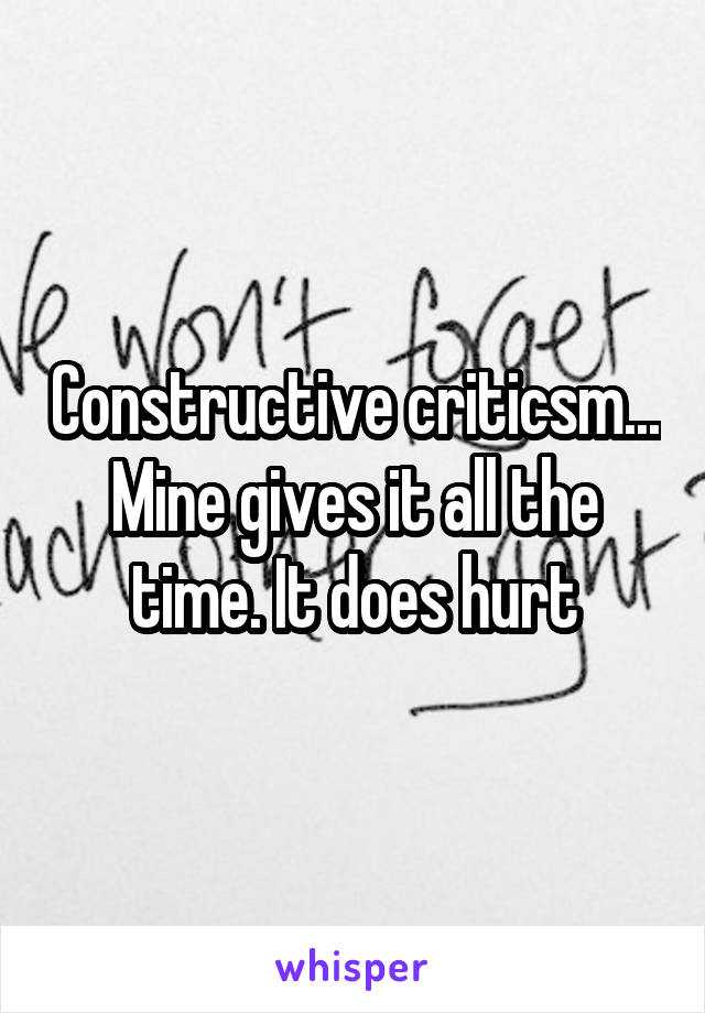 Constructive criticsm... Mine gives it all the time. It does hurt