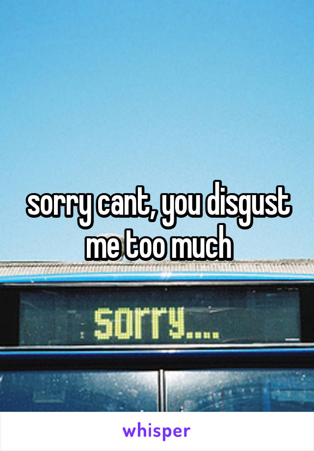 sorry cant, you disgust me too much