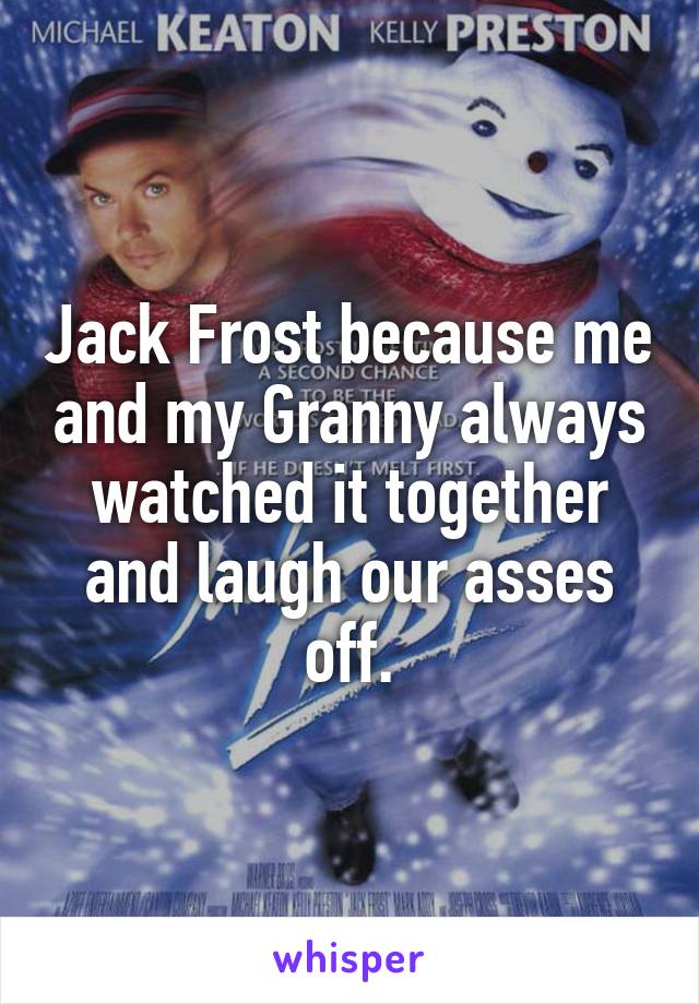 Jack Frost because me and my Granny always watched it together and laugh our asses off.