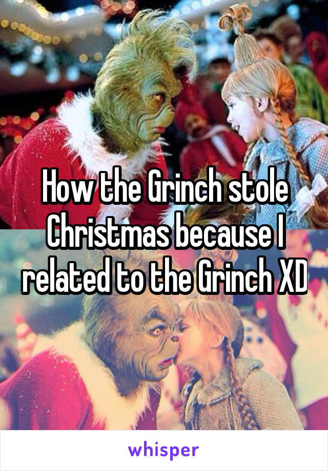How the Grinch stole Christmas because I related to the Grinch XD