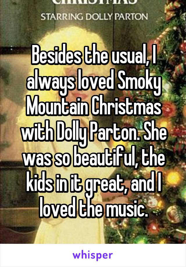Besides the usual, I always loved Smoky Mountain Christmas with Dolly Parton. She was so beautiful, the kids in it great, and I loved the music.