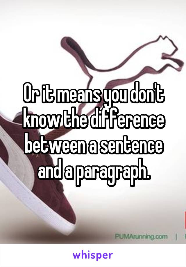 Or it means you don't know the difference between a sentence and a paragraph.