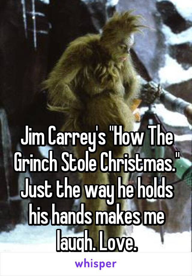 



Jim Carrey's "How The Grinch Stole Christmas." Just the way he holds his hands makes me laugh. Love.