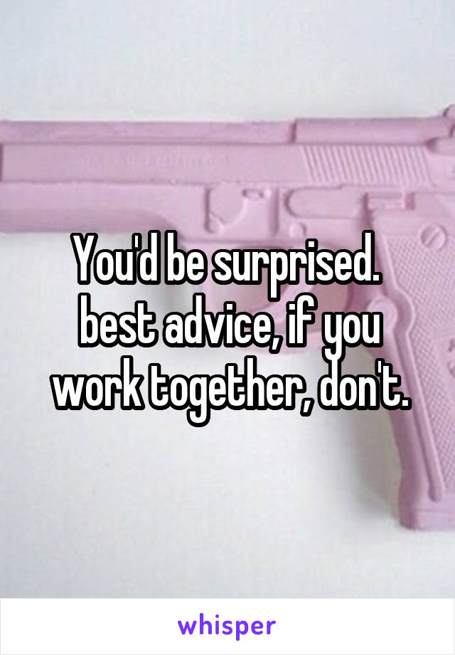 You'd be surprised.  best advice, if you work together, don't.