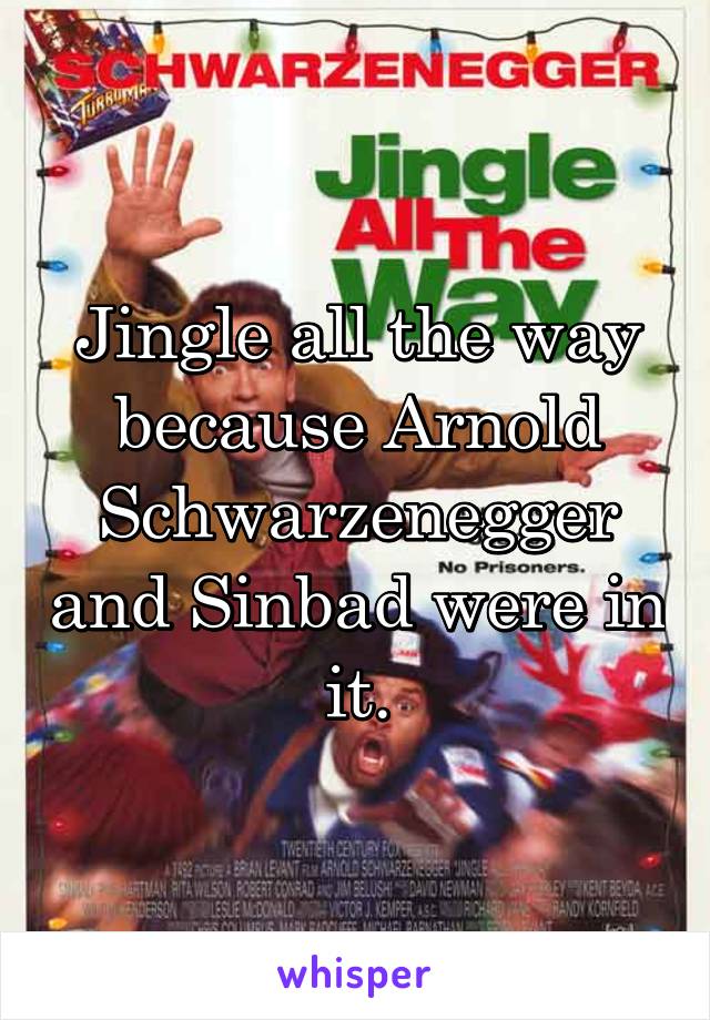Jingle all the way because Arnold Schwarzenegger and Sinbad were in it.