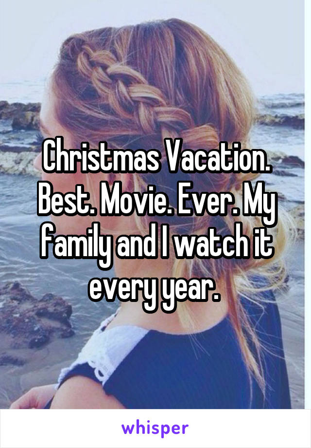Christmas Vacation. Best. Movie. Ever. My family and I watch it every year. 