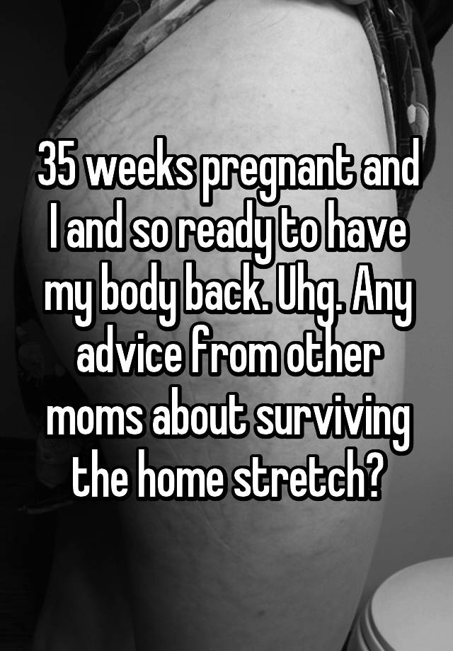 35-weeks-pregnant-and-i-and-so-ready-to-have-my-body-back-uhg-any