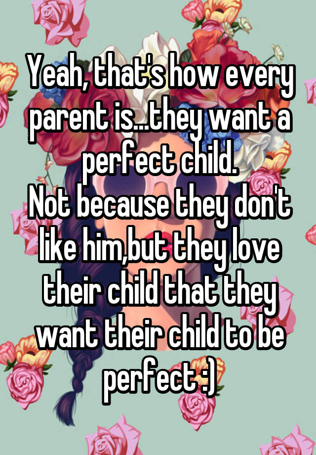 yeah-that-s-how-every-parent-is-they-want-a-perfect-child-not