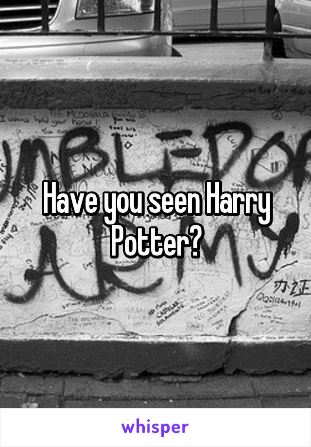 Have you seen Harry Potter?