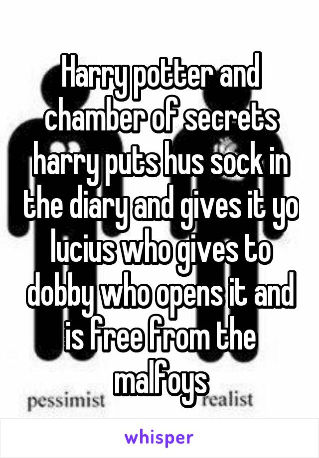 Harry potter and chamber of secrets harry puts hus sock in the diary and gives it yo lucius who gives to dobby who opens it and is free from the malfoys