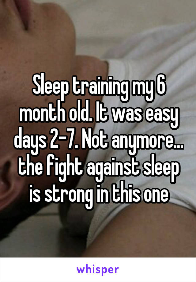 Sleep training my 6 month old. It was easy days 2-7. Not anymore... the fight against sleep is strong in this one