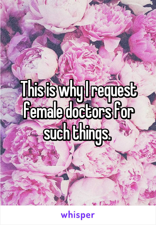 This is why I request female doctors for such things. 