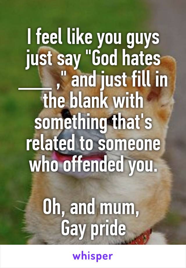 I feel like you guys just say "God hates ___ ," and just fill in the blank with something that's related to someone who offended you.

Oh, and mum, 
Gay pride