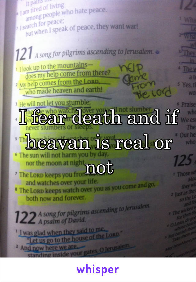 I fear death and if heavan is real or not