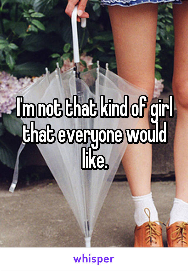 I'm not that kind of girl that everyone would like.
