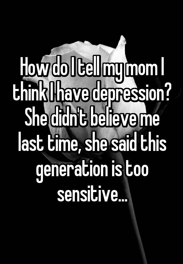 how-do-i-tell-my-mom-i-think-i-have-depression-she-didn-t-believe-me