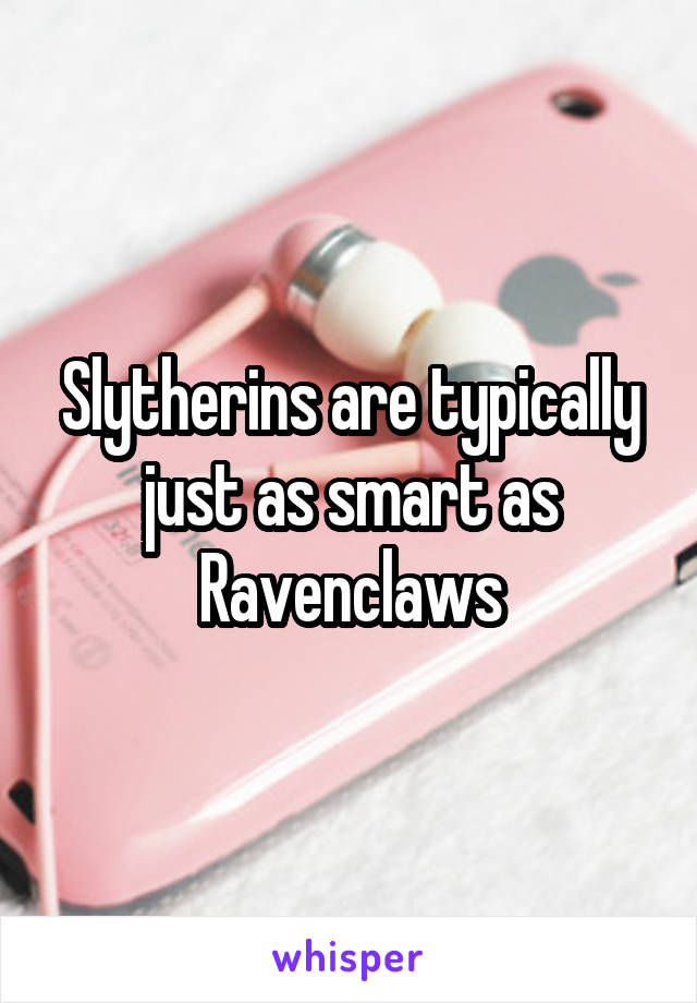Slytherins are typically just as smart as Ravenclaws