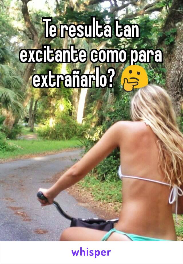 Te resulta tan excitante como para extrañarlo? 🤔