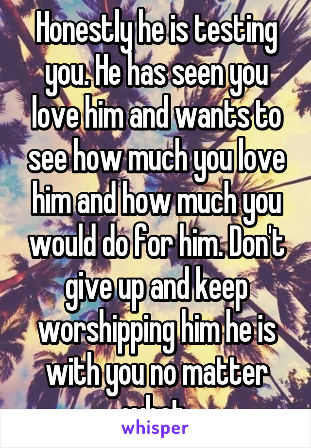 Honestly he is testing you. He has seen you love him and wants to see how much you love him and how much you would do for him. Don't give up and keep worshipping him he is with you no matter what 