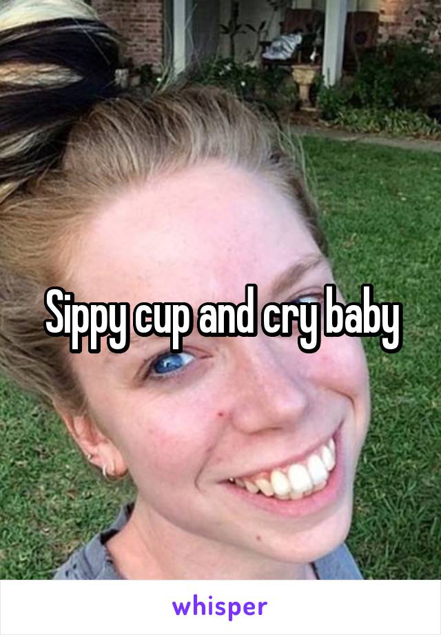 Sippy cup and cry baby