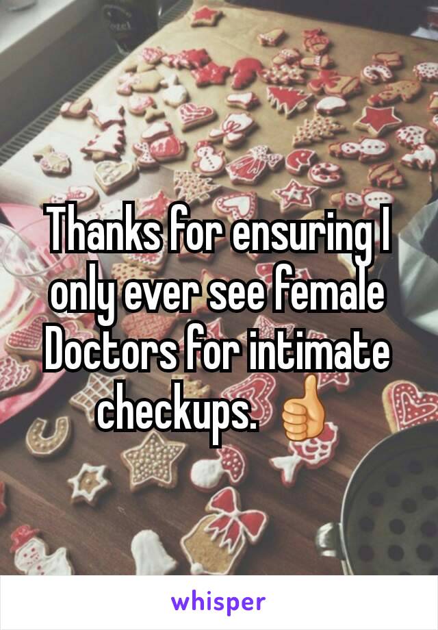 Thanks for ensuring I only ever see female Doctors for intimate checkups. 👍