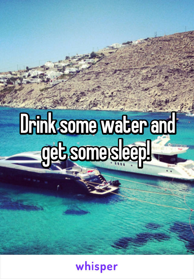 Drink some water and get some sleep! 