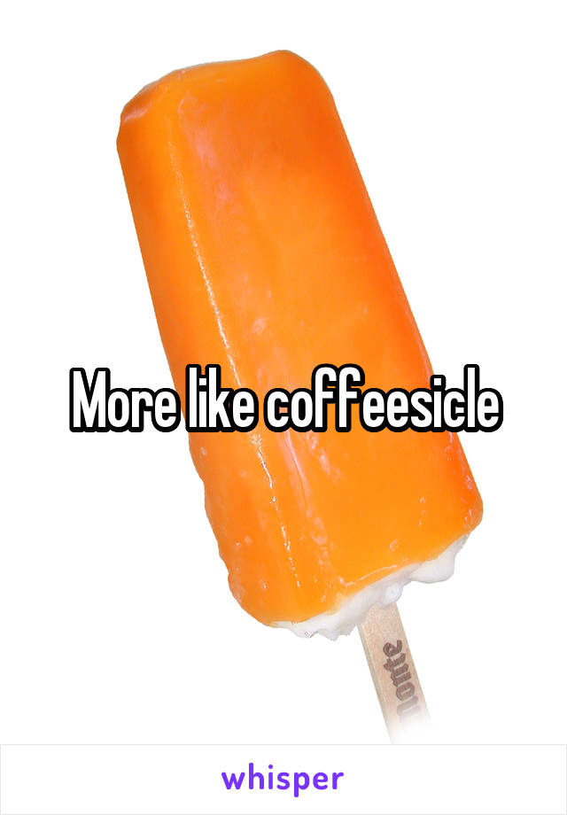 More like coffeesicle