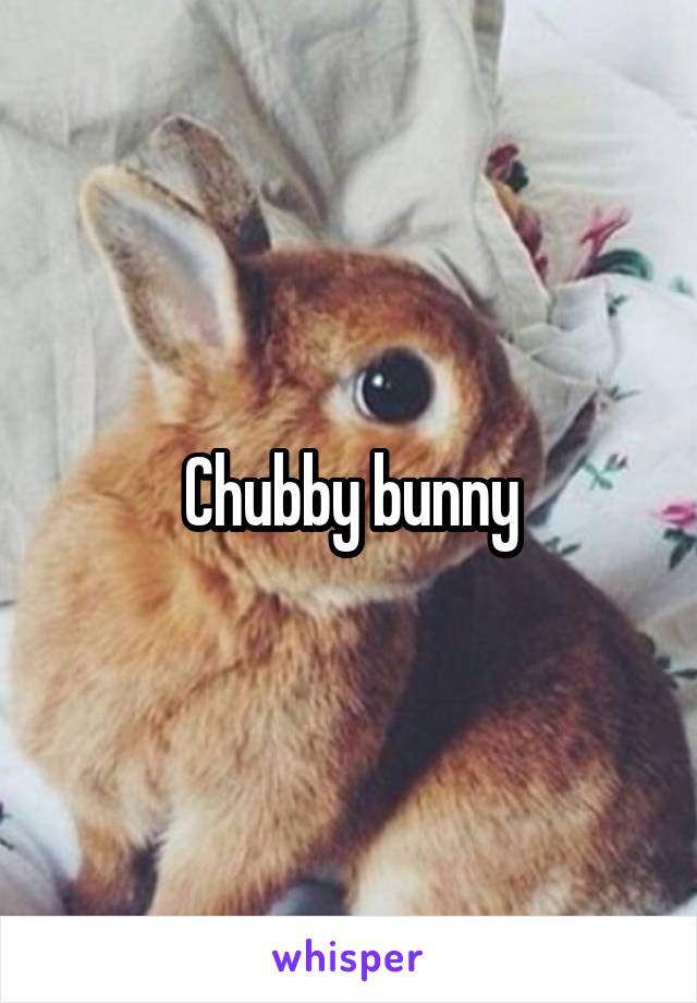 Chubby bunny