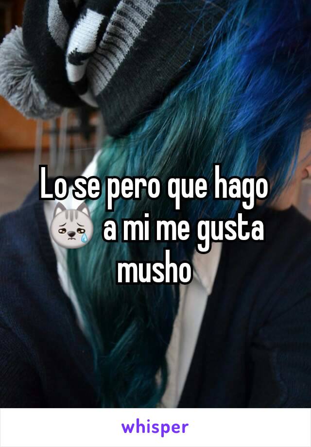 Lo se pero que hago 😿 a mi me gusta musho