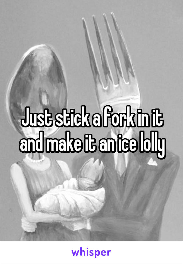 Just stick a fork in it and make it an ice lolly