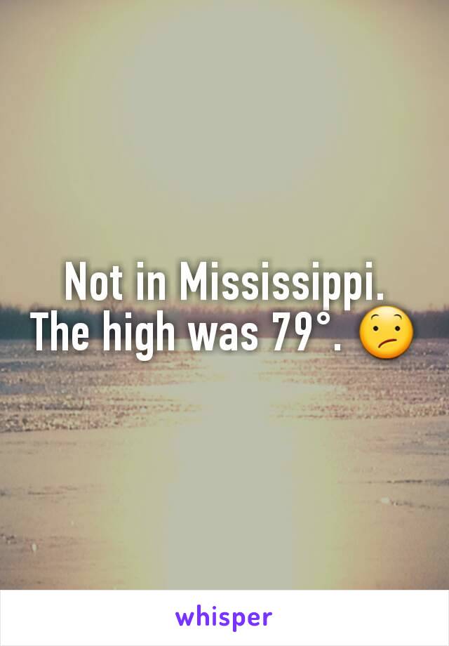 Not in Mississippi. The high was 79°. 😕