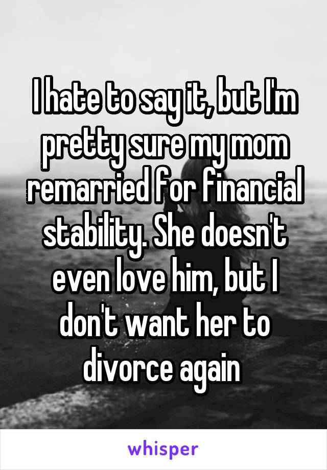 I hate to say it, but I'm pretty sure my mom remarried for financial stability. She doesn't even love him, but I don't want her to divorce again 