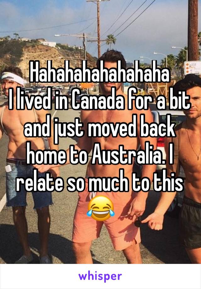 Hahahahahahahaha
I lived in Canada for a bit and just moved back home to Australia. I relate so much to this 
😂